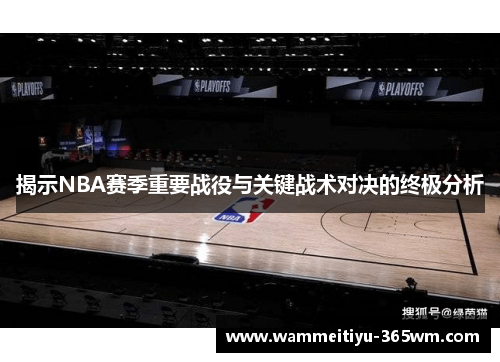 揭示NBA赛季重要战役与关键战术对决的终极分析