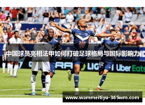 中国球员亮相法甲如何打破足球格局与国际影响力