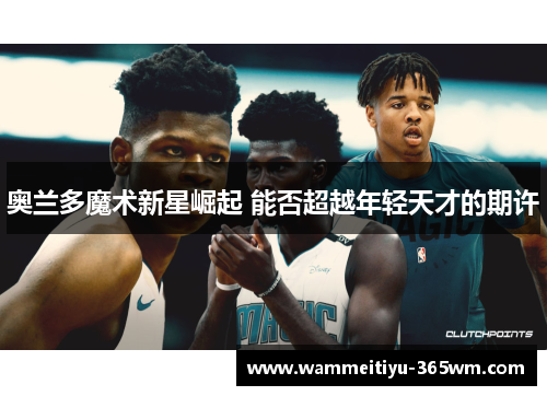 奥兰多魔术新星崛起 能否超越年轻天才的期许