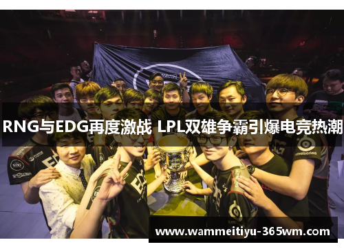 RNG与EDG再度激战 LPL双雄争霸引爆电竞热潮