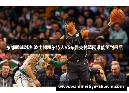 东部巅峰对决 波士顿凯尔特人VS布鲁克林篮网谁能笑到最后