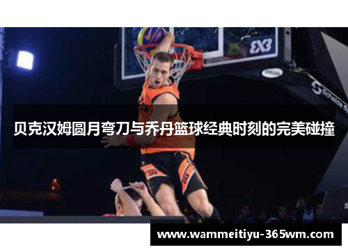 贝克汉姆圆月弯刀与乔丹篮球经典时刻的完美碰撞