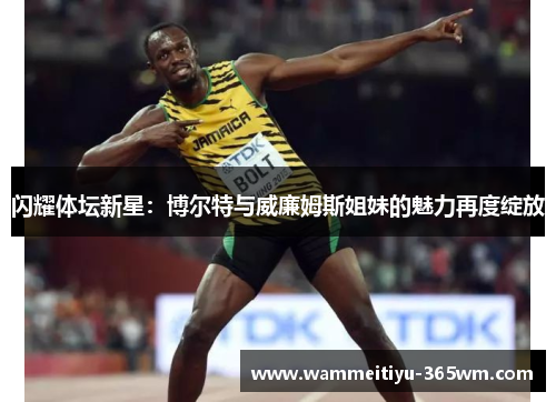 闪耀体坛新星：博尔特与威廉姆斯姐妹的魅力再度绽放