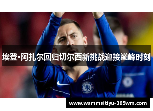 埃登·阿扎尔回归切尔西新挑战迎接巅峰时刻