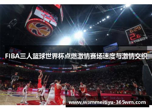 FIBA三人篮球世界杯点燃激情赛场速度与激情交织